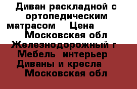 Диван раскладной с ортопедическим матрасом, › Цена ­ 30 000 - Московская обл., Железнодорожный г. Мебель, интерьер » Диваны и кресла   . Московская обл.